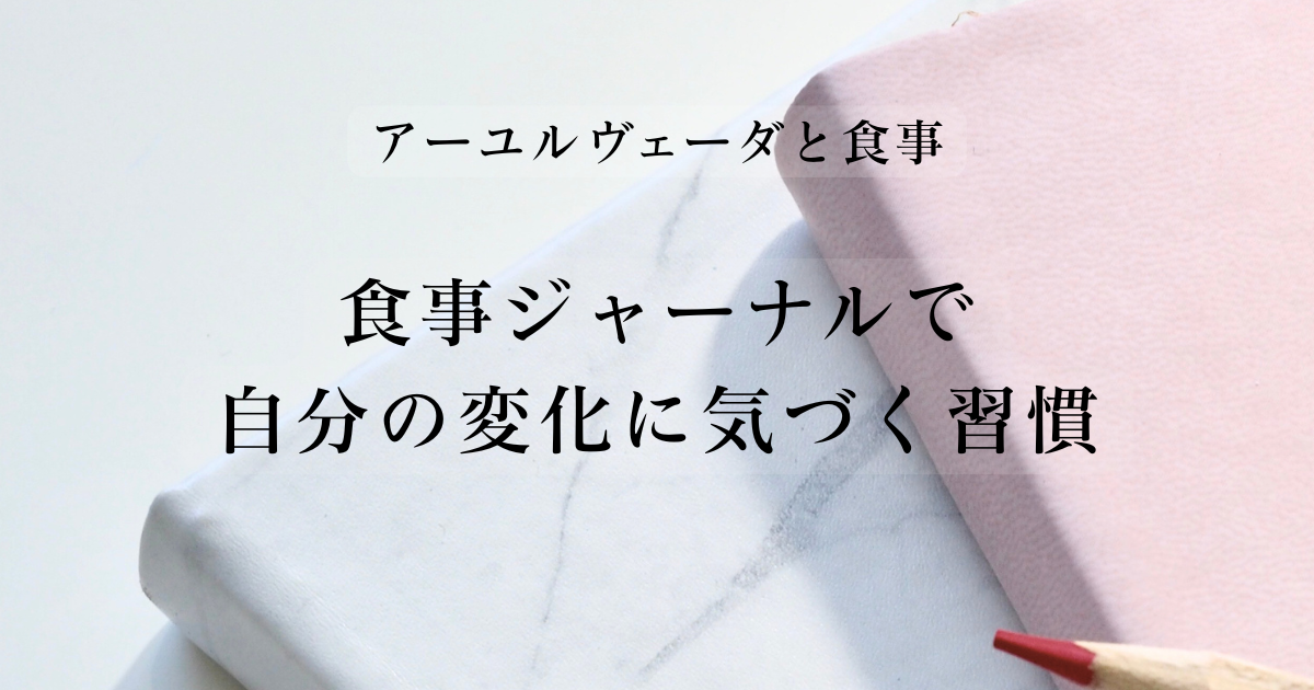 アーユルヴェーダと食事｜食事ジャーナルで自分の変化に気づく習慣